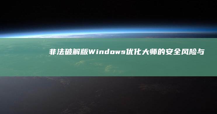 非法破解版Windows优化大师的安全风险与合法替代方案