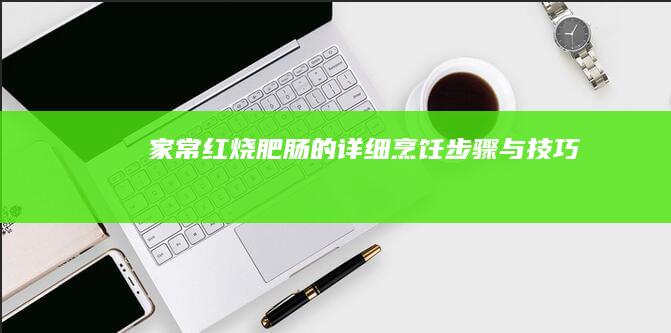 家常红烧肥肠的详细烹饪步骤与技巧